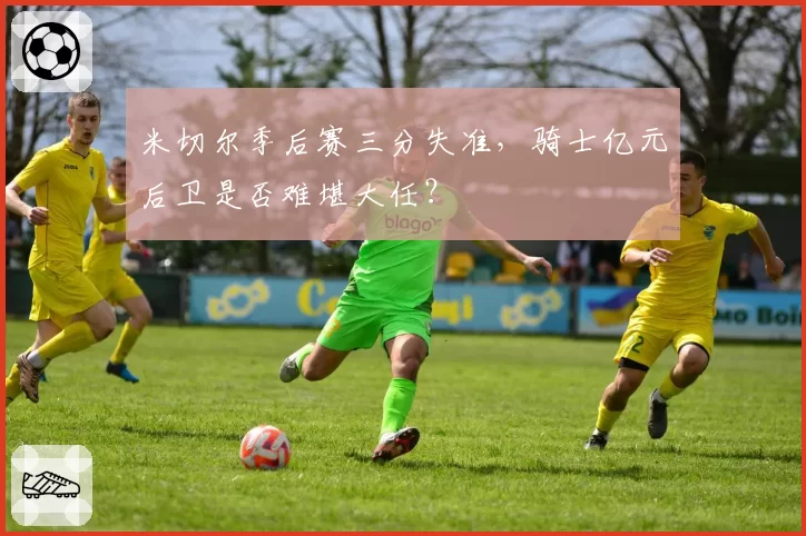 米切尔季后赛三分失准,骑士亿元后卫是否难堪大任?