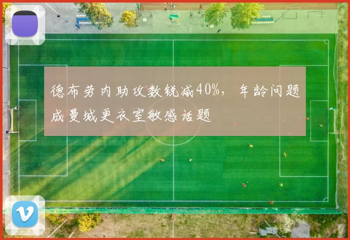 德布劳内助攻数锐减40%,年龄问题成曼城更衣室敏感话题