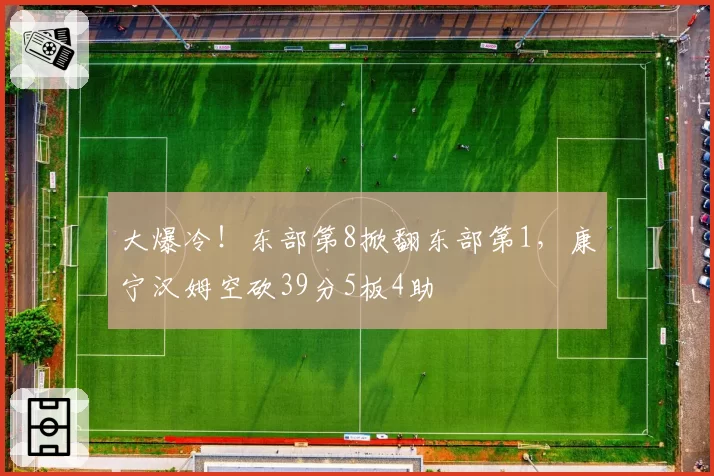 大爆冷！东部第8掀翻东部第1，康宁汉姆空砍39分5板4助