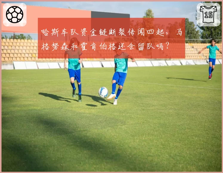 哈斯车队资金链断裂传闻四起，马格努森和霍肯伯格还会留队吗？