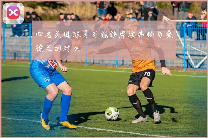 四名关键球员可能缺席埃弗顿与桑德兰的对决