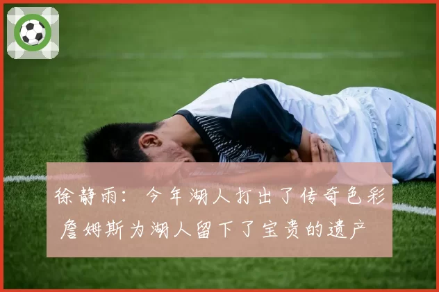 徐静雨：今年湖人打出了传奇色彩 詹姆斯为湖人留下了宝贵的遗产