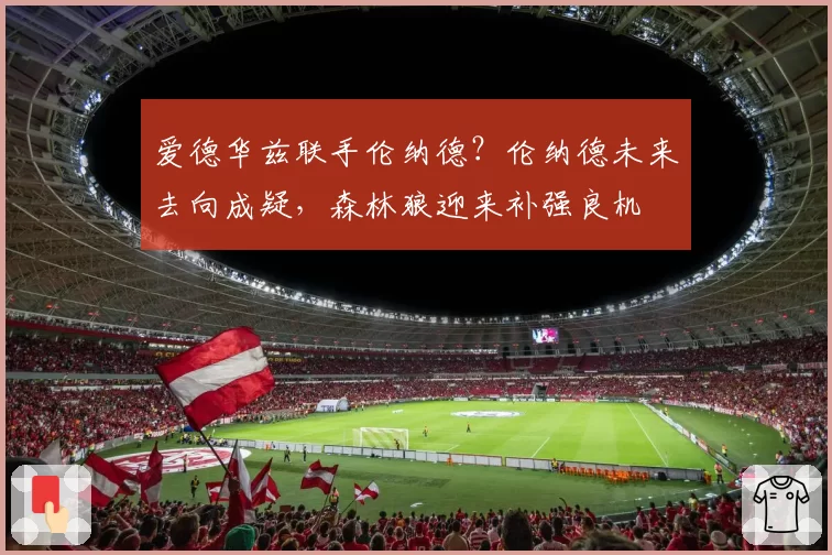 爱德华兹联手伦纳德？伦纳德未来去向成疑，森林狼迎来补强良机
