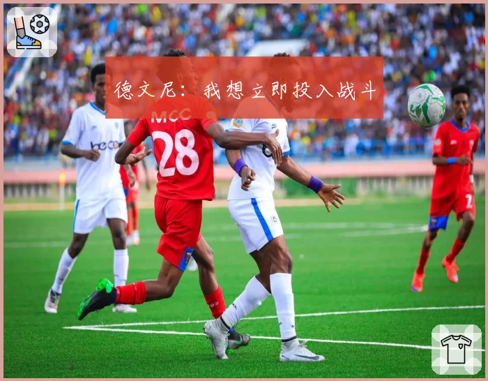 德文尼：我想立即投入战斗