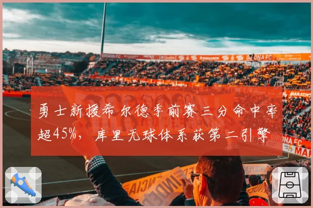 勇士新援希尔德季前赛三分命中率超45%，库里无球体系获第二引擎