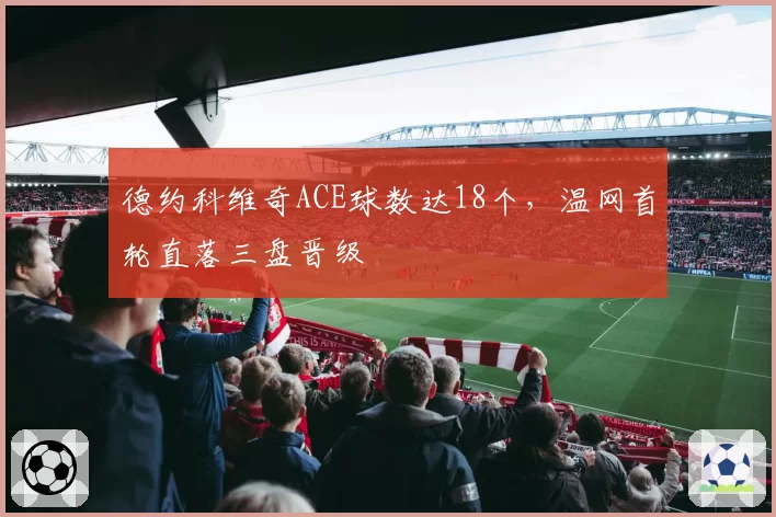 德约科维奇ACE球数达18个,温网首轮直落三盘晋级