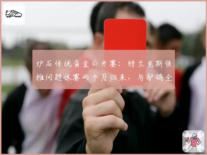 炉石传说黄金公开赛：特兰克斯颈椎问题休赛两个月归来，与驴鸽全年满勤参赛形成鲜明对比
